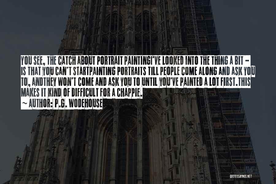 P.G. Wodehouse Quotes: You See, The Catch About Portrait Paintingi've Looked Into The Thing A Bit - Is That You Can't Startpainting Portraits