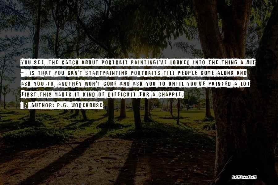 P.G. Wodehouse Quotes: You See, The Catch About Portrait Paintingi've Looked Into The Thing A Bit - Is That You Can't Startpainting Portraits