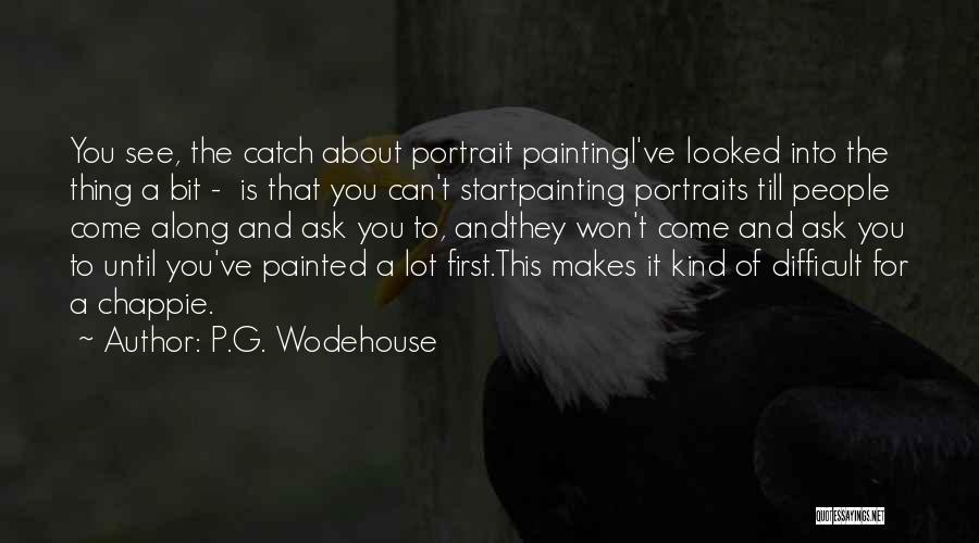 P.G. Wodehouse Quotes: You See, The Catch About Portrait Paintingi've Looked Into The Thing A Bit - Is That You Can't Startpainting Portraits