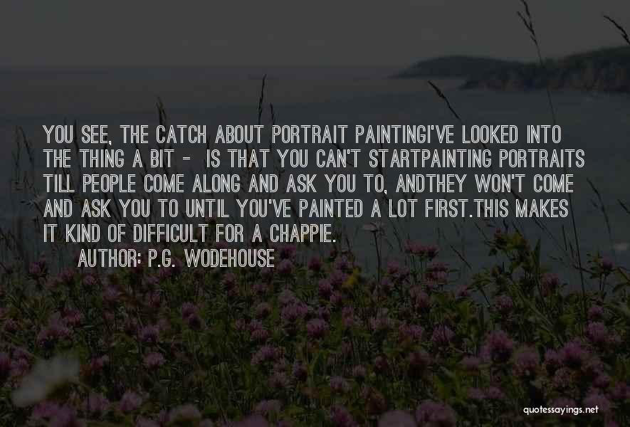 P.G. Wodehouse Quotes: You See, The Catch About Portrait Paintingi've Looked Into The Thing A Bit - Is That You Can't Startpainting Portraits