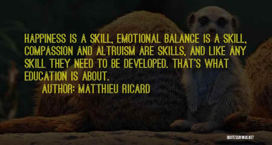 Matthieu Ricard Quotes: Happiness Is A Skill, Emotional Balance Is A Skill, Compassion And Altruism Are Skills, And Like Any Skill They Need