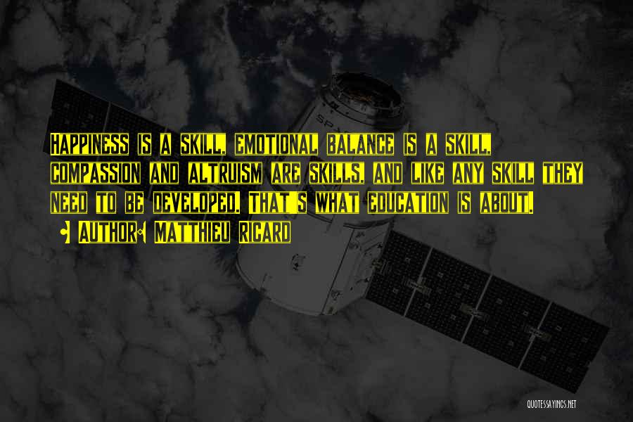 Matthieu Ricard Quotes: Happiness Is A Skill, Emotional Balance Is A Skill, Compassion And Altruism Are Skills, And Like Any Skill They Need