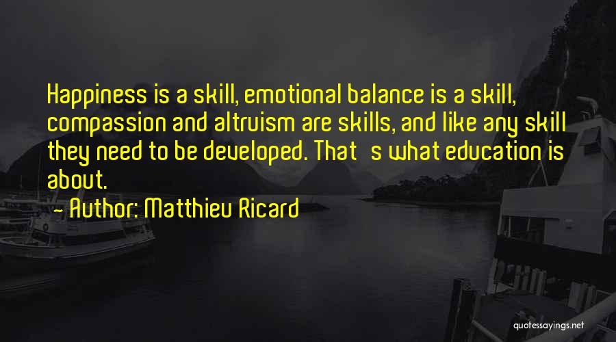 Matthieu Ricard Quotes: Happiness Is A Skill, Emotional Balance Is A Skill, Compassion And Altruism Are Skills, And Like Any Skill They Need