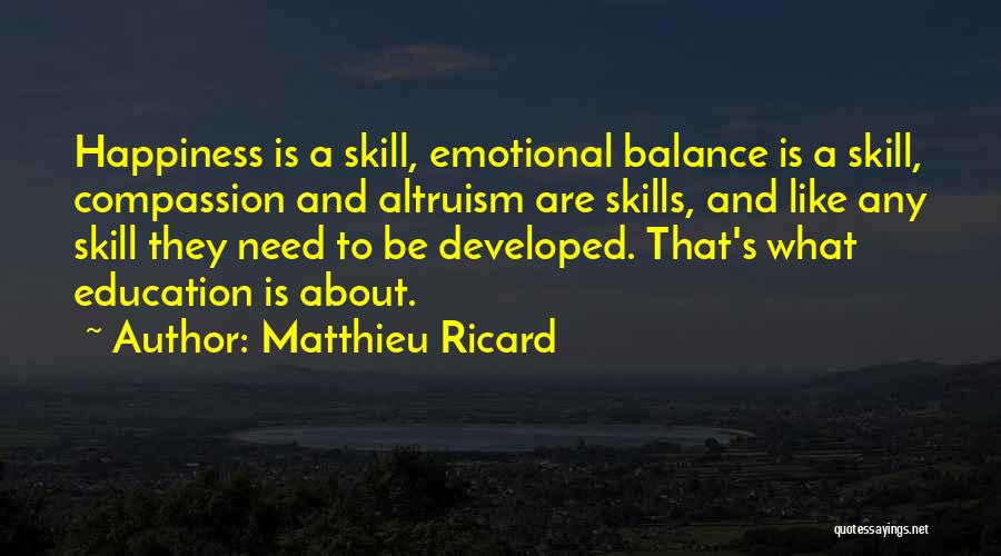 Matthieu Ricard Quotes: Happiness Is A Skill, Emotional Balance Is A Skill, Compassion And Altruism Are Skills, And Like Any Skill They Need