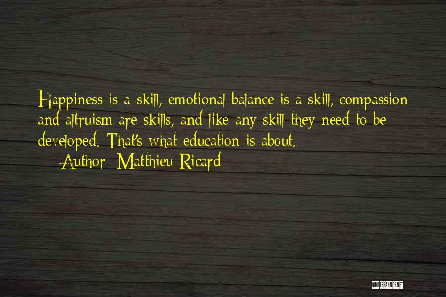 Matthieu Ricard Quotes: Happiness Is A Skill, Emotional Balance Is A Skill, Compassion And Altruism Are Skills, And Like Any Skill They Need