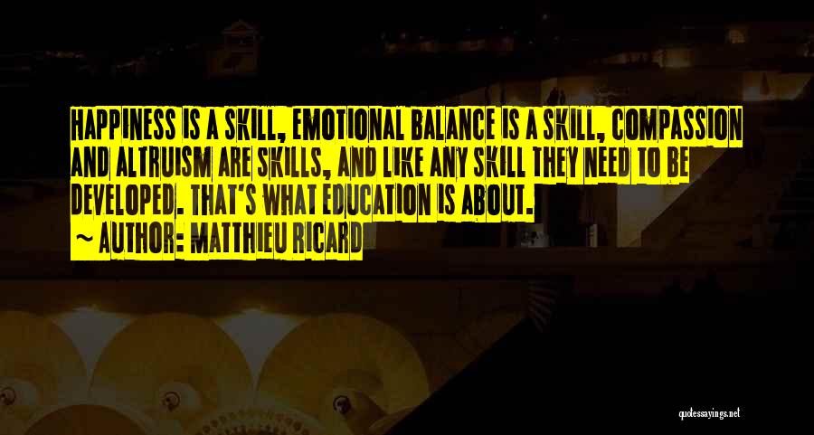 Matthieu Ricard Quotes: Happiness Is A Skill, Emotional Balance Is A Skill, Compassion And Altruism Are Skills, And Like Any Skill They Need