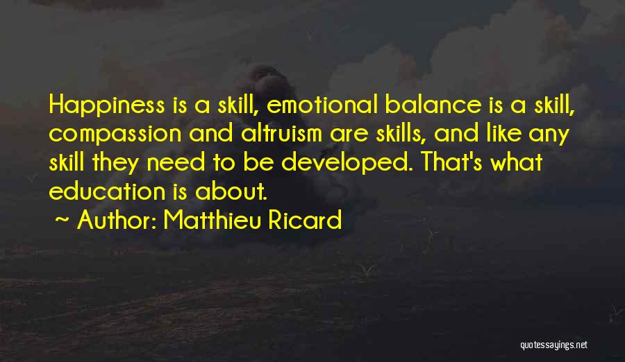 Matthieu Ricard Quotes: Happiness Is A Skill, Emotional Balance Is A Skill, Compassion And Altruism Are Skills, And Like Any Skill They Need