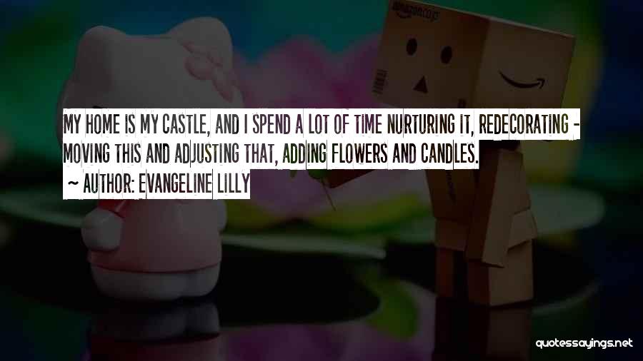 Evangeline Lilly Quotes: My Home Is My Castle, And I Spend A Lot Of Time Nurturing It, Redecorating - Moving This And Adjusting