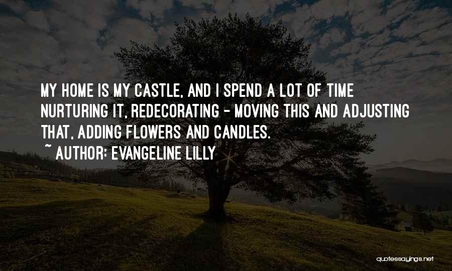 Evangeline Lilly Quotes: My Home Is My Castle, And I Spend A Lot Of Time Nurturing It, Redecorating - Moving This And Adjusting