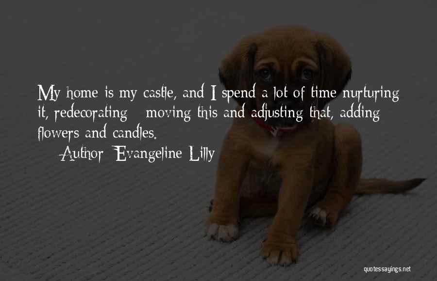 Evangeline Lilly Quotes: My Home Is My Castle, And I Spend A Lot Of Time Nurturing It, Redecorating - Moving This And Adjusting