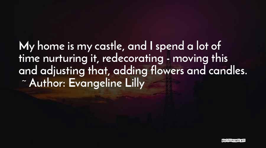 Evangeline Lilly Quotes: My Home Is My Castle, And I Spend A Lot Of Time Nurturing It, Redecorating - Moving This And Adjusting