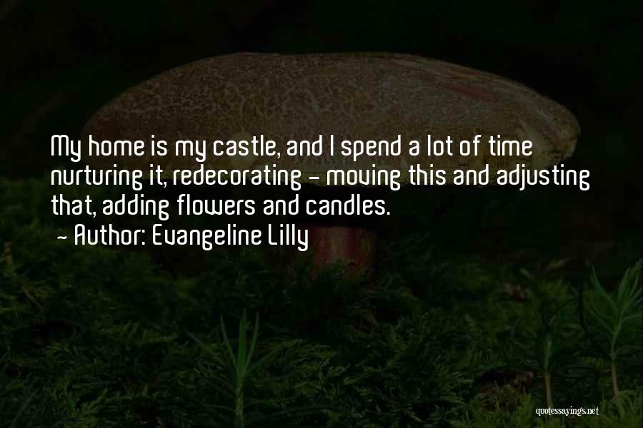 Evangeline Lilly Quotes: My Home Is My Castle, And I Spend A Lot Of Time Nurturing It, Redecorating - Moving This And Adjusting