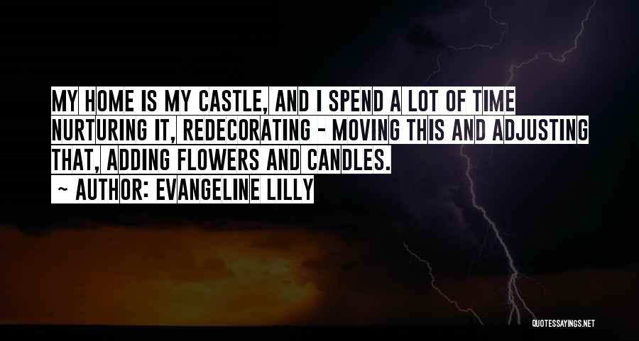 Evangeline Lilly Quotes: My Home Is My Castle, And I Spend A Lot Of Time Nurturing It, Redecorating - Moving This And Adjusting