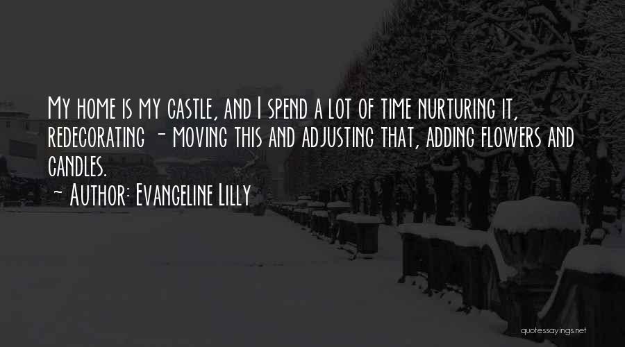 Evangeline Lilly Quotes: My Home Is My Castle, And I Spend A Lot Of Time Nurturing It, Redecorating - Moving This And Adjusting