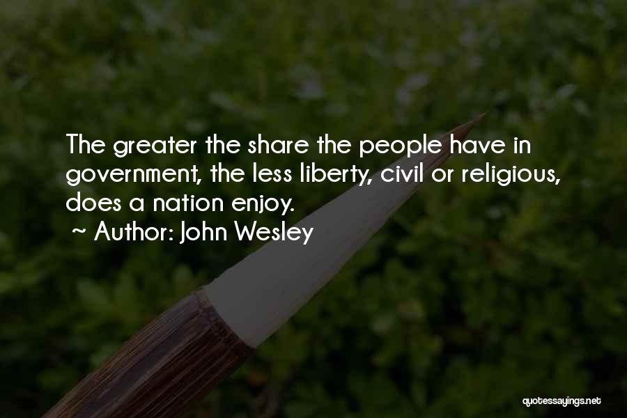 John Wesley Quotes: The Greater The Share The People Have In Government, The Less Liberty, Civil Or Religious, Does A Nation Enjoy.