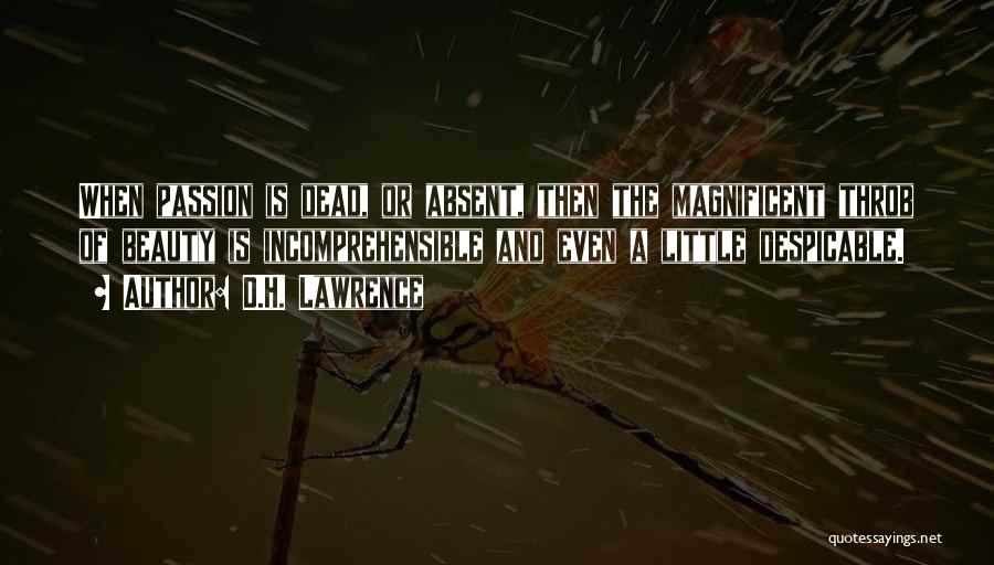 D.H. Lawrence Quotes: When Passion Is Dead, Or Absent, Then The Magnificent Throb Of Beauty Is Incomprehensible And Even A Little Despicable.