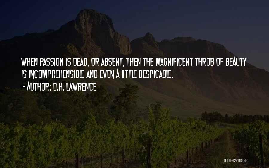 D.H. Lawrence Quotes: When Passion Is Dead, Or Absent, Then The Magnificent Throb Of Beauty Is Incomprehensible And Even A Little Despicable.