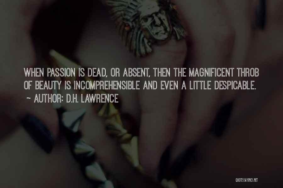 D.H. Lawrence Quotes: When Passion Is Dead, Or Absent, Then The Magnificent Throb Of Beauty Is Incomprehensible And Even A Little Despicable.
