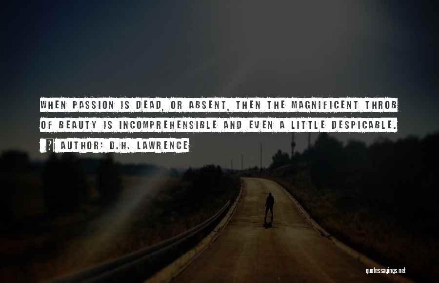 D.H. Lawrence Quotes: When Passion Is Dead, Or Absent, Then The Magnificent Throb Of Beauty Is Incomprehensible And Even A Little Despicable.