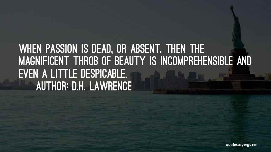 D.H. Lawrence Quotes: When Passion Is Dead, Or Absent, Then The Magnificent Throb Of Beauty Is Incomprehensible And Even A Little Despicable.
