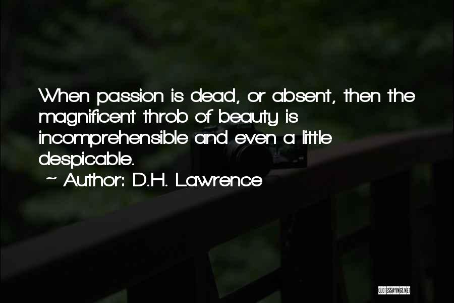 D.H. Lawrence Quotes: When Passion Is Dead, Or Absent, Then The Magnificent Throb Of Beauty Is Incomprehensible And Even A Little Despicable.