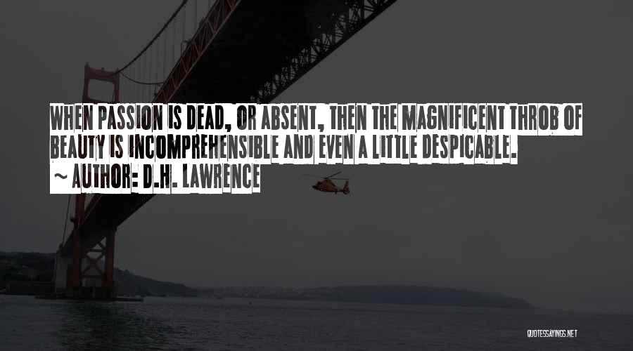 D.H. Lawrence Quotes: When Passion Is Dead, Or Absent, Then The Magnificent Throb Of Beauty Is Incomprehensible And Even A Little Despicable.