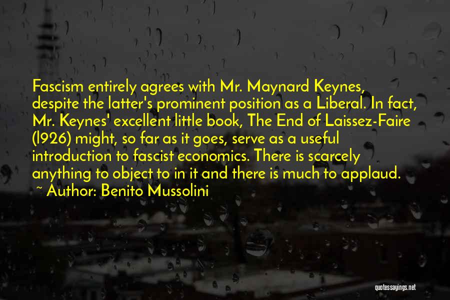 Benito Mussolini Quotes: Fascism Entirely Agrees With Mr. Maynard Keynes, Despite The Latter's Prominent Position As A Liberal. In Fact, Mr. Keynes' Excellent