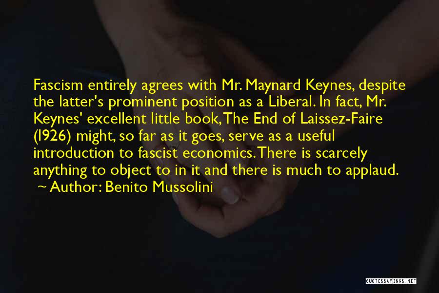 Benito Mussolini Quotes: Fascism Entirely Agrees With Mr. Maynard Keynes, Despite The Latter's Prominent Position As A Liberal. In Fact, Mr. Keynes' Excellent