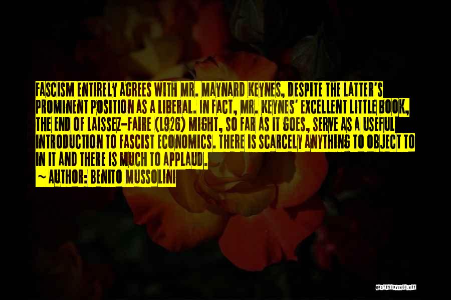 Benito Mussolini Quotes: Fascism Entirely Agrees With Mr. Maynard Keynes, Despite The Latter's Prominent Position As A Liberal. In Fact, Mr. Keynes' Excellent