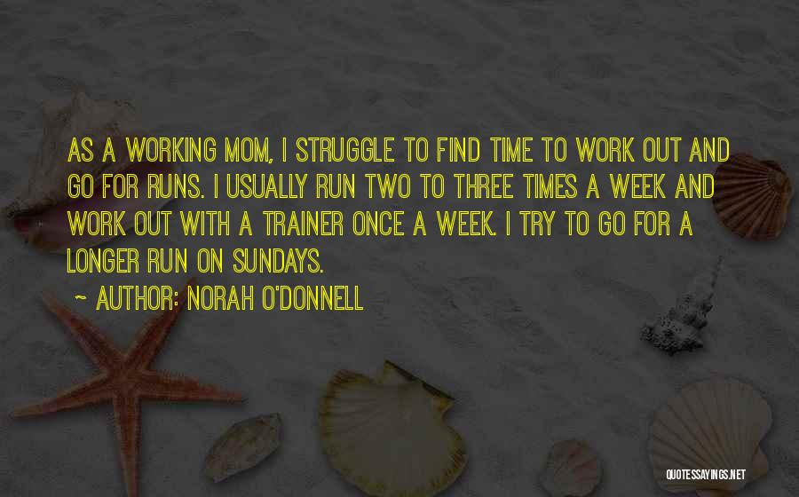 Norah O'Donnell Quotes: As A Working Mom, I Struggle To Find Time To Work Out And Go For Runs. I Usually Run Two