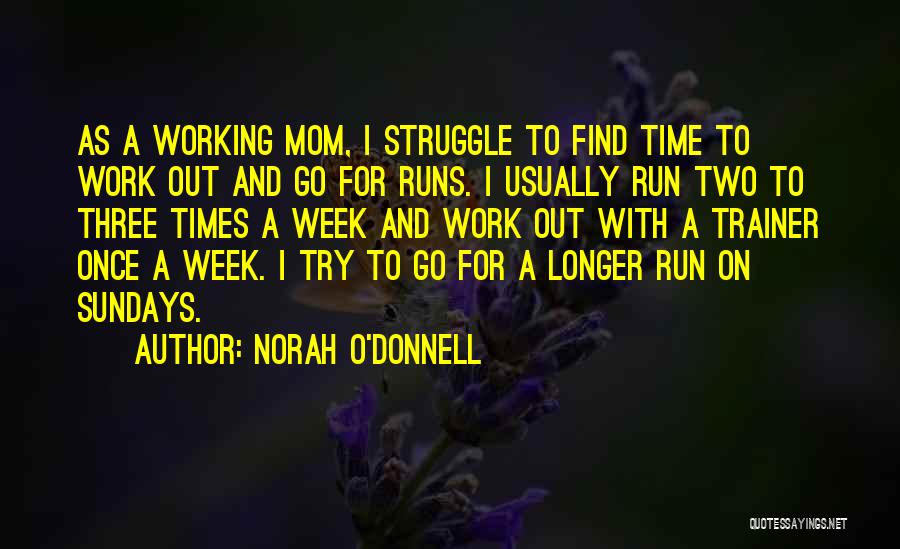 Norah O'Donnell Quotes: As A Working Mom, I Struggle To Find Time To Work Out And Go For Runs. I Usually Run Two