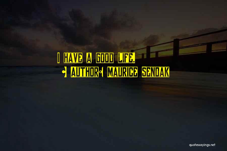 Maurice Sendak Quotes: I Have A Good Life.