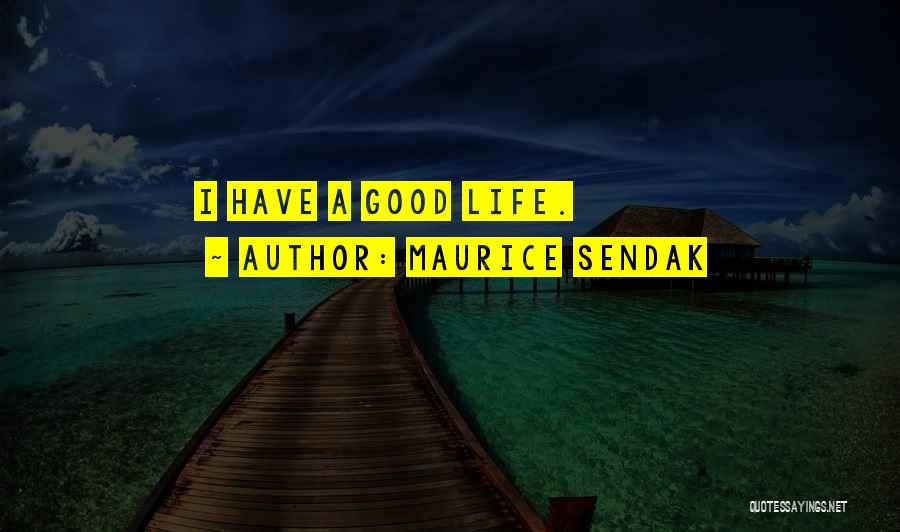 Maurice Sendak Quotes: I Have A Good Life.