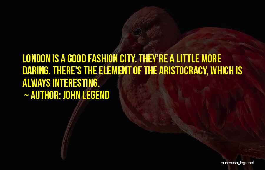 John Legend Quotes: London Is A Good Fashion City. They're A Little More Daring. There's The Element Of The Aristocracy, Which Is Always