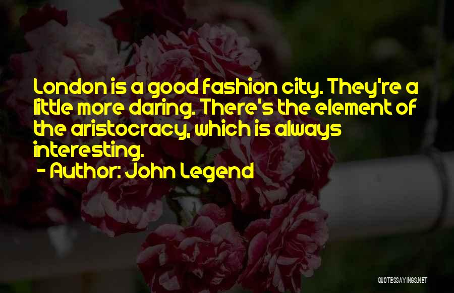 John Legend Quotes: London Is A Good Fashion City. They're A Little More Daring. There's The Element Of The Aristocracy, Which Is Always