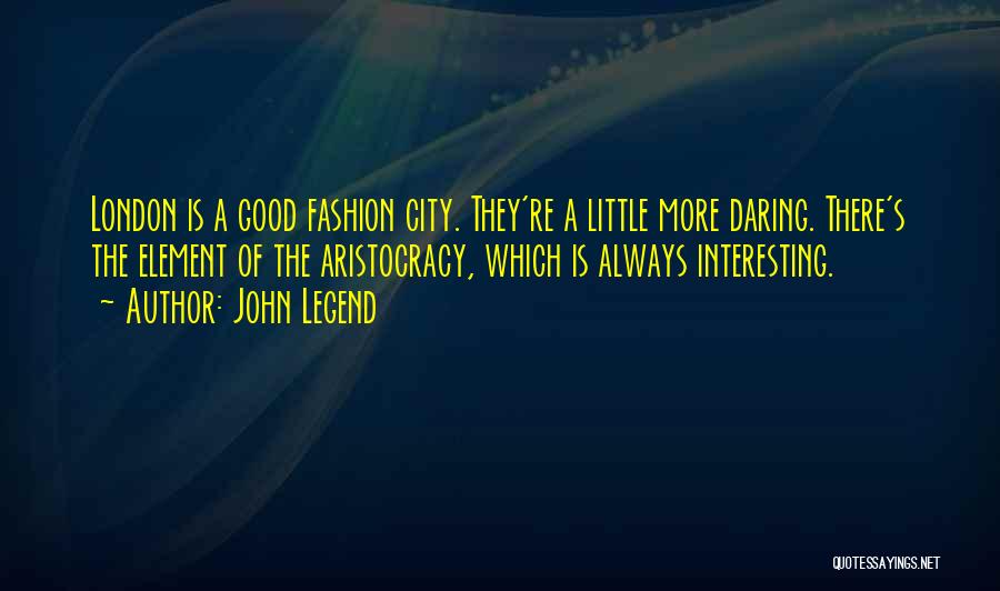 John Legend Quotes: London Is A Good Fashion City. They're A Little More Daring. There's The Element Of The Aristocracy, Which Is Always