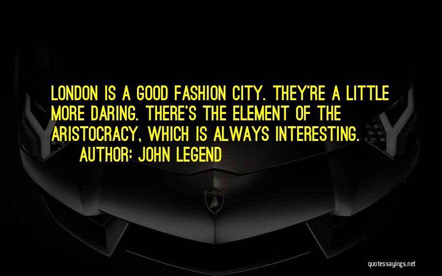 John Legend Quotes: London Is A Good Fashion City. They're A Little More Daring. There's The Element Of The Aristocracy, Which Is Always
