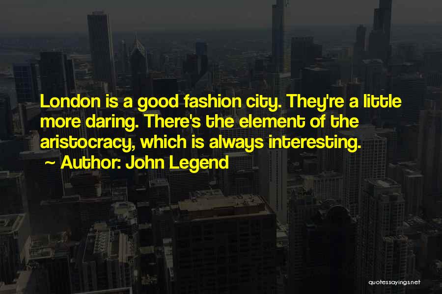 John Legend Quotes: London Is A Good Fashion City. They're A Little More Daring. There's The Element Of The Aristocracy, Which Is Always