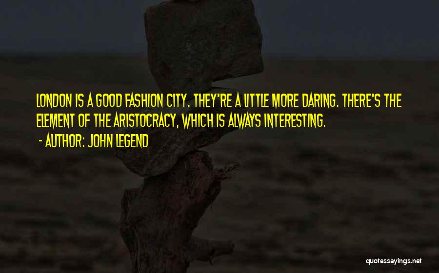 John Legend Quotes: London Is A Good Fashion City. They're A Little More Daring. There's The Element Of The Aristocracy, Which Is Always