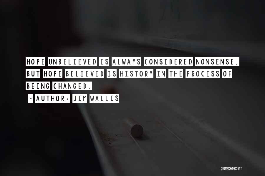 Jim Wallis Quotes: Hope Unbelieved Is Always Considered Nonsense. But Hope Believed Is History In The Process Of Being Changed.