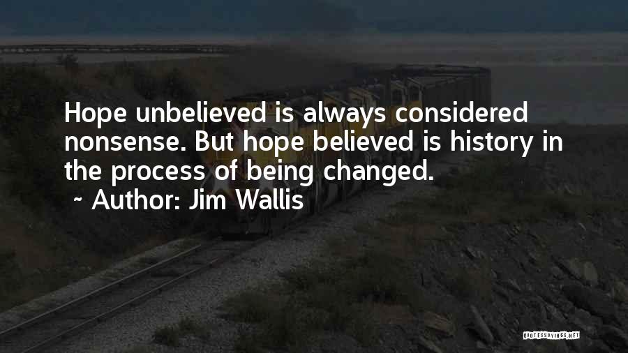 Jim Wallis Quotes: Hope Unbelieved Is Always Considered Nonsense. But Hope Believed Is History In The Process Of Being Changed.