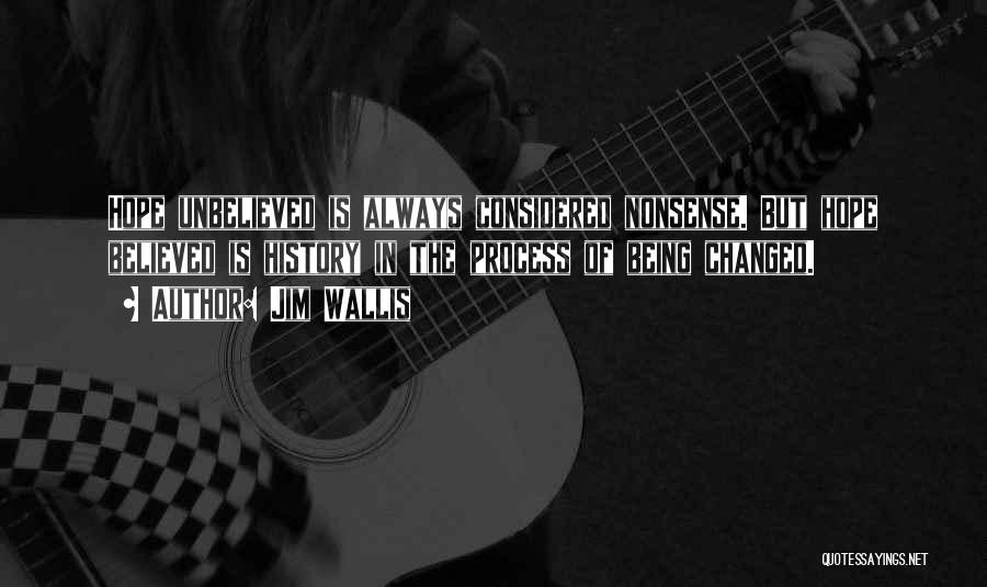 Jim Wallis Quotes: Hope Unbelieved Is Always Considered Nonsense. But Hope Believed Is History In The Process Of Being Changed.