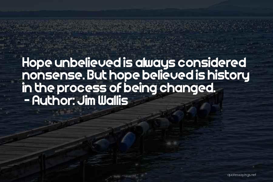 Jim Wallis Quotes: Hope Unbelieved Is Always Considered Nonsense. But Hope Believed Is History In The Process Of Being Changed.