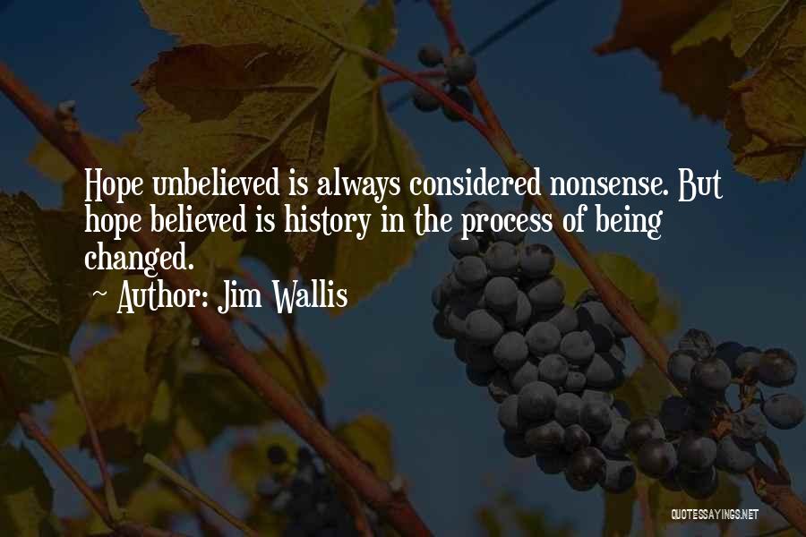 Jim Wallis Quotes: Hope Unbelieved Is Always Considered Nonsense. But Hope Believed Is History In The Process Of Being Changed.