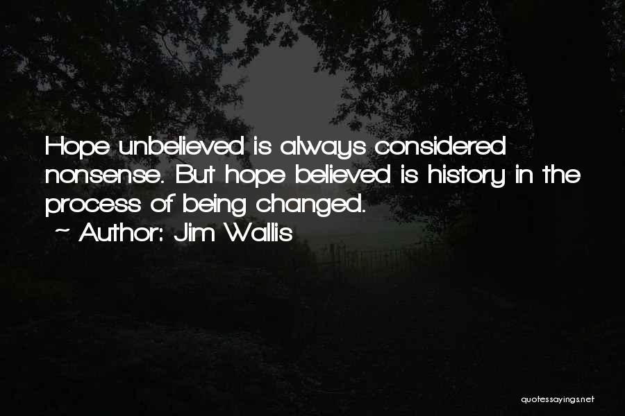 Jim Wallis Quotes: Hope Unbelieved Is Always Considered Nonsense. But Hope Believed Is History In The Process Of Being Changed.