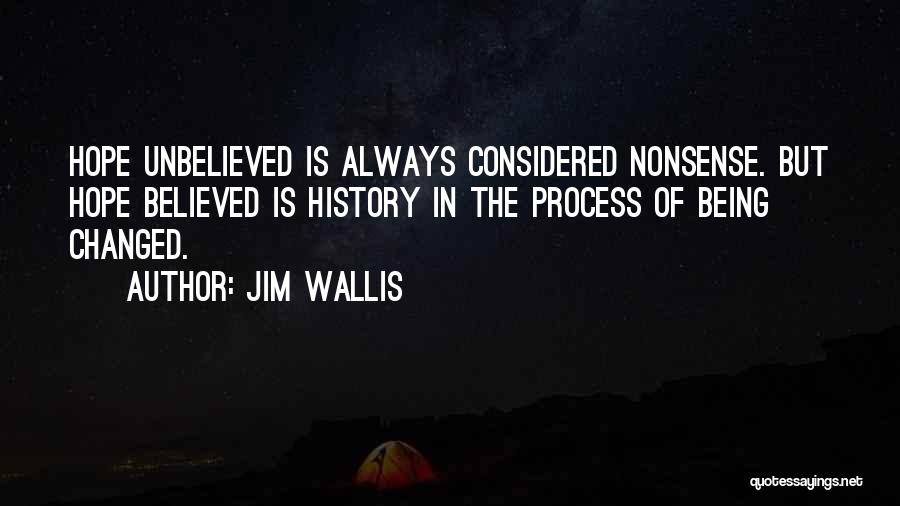 Jim Wallis Quotes: Hope Unbelieved Is Always Considered Nonsense. But Hope Believed Is History In The Process Of Being Changed.