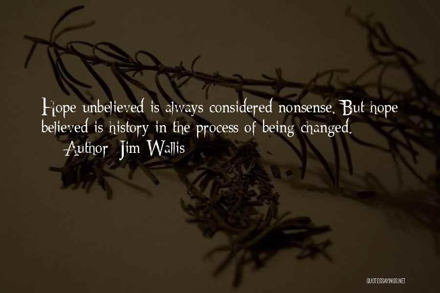 Jim Wallis Quotes: Hope Unbelieved Is Always Considered Nonsense. But Hope Believed Is History In The Process Of Being Changed.