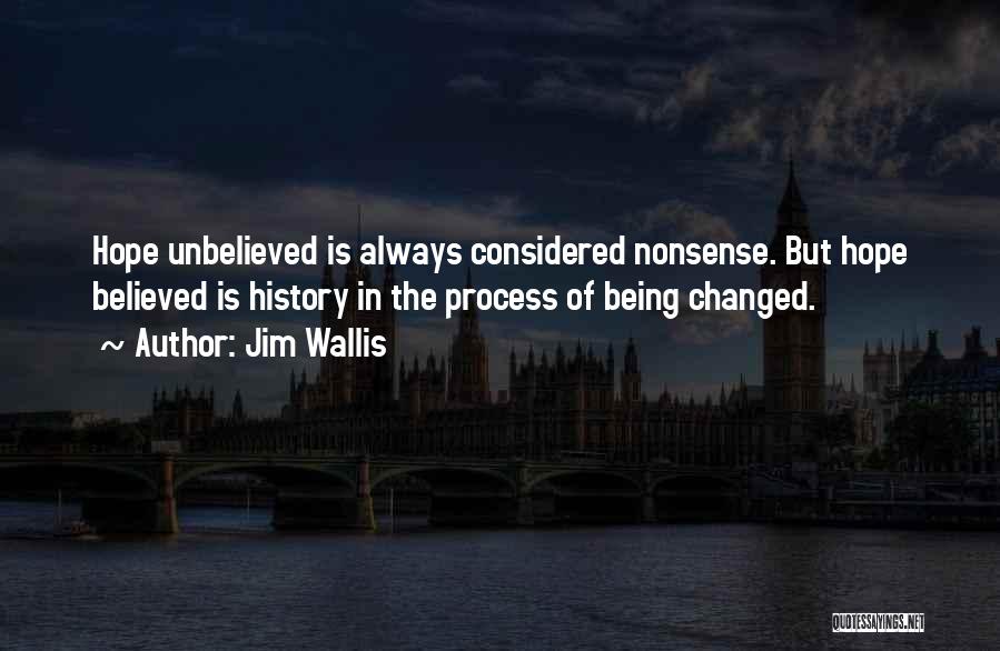 Jim Wallis Quotes: Hope Unbelieved Is Always Considered Nonsense. But Hope Believed Is History In The Process Of Being Changed.