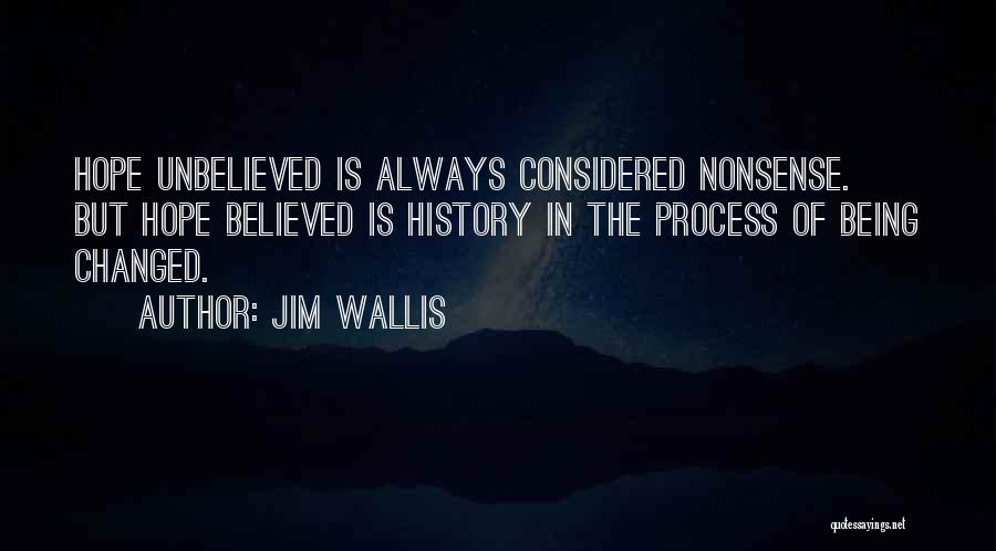 Jim Wallis Quotes: Hope Unbelieved Is Always Considered Nonsense. But Hope Believed Is History In The Process Of Being Changed.