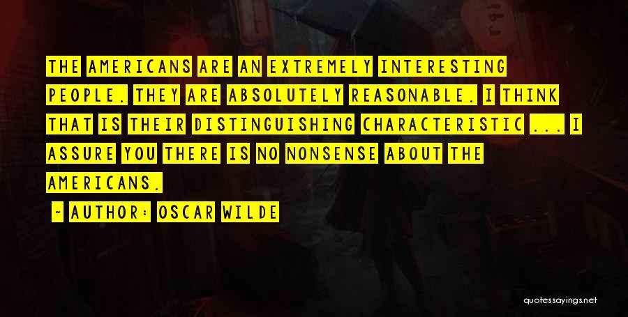 Oscar Wilde Quotes: The Americans Are An Extremely Interesting People. They Are Absolutely Reasonable. I Think That Is Their Distinguishing Characteristic ... I